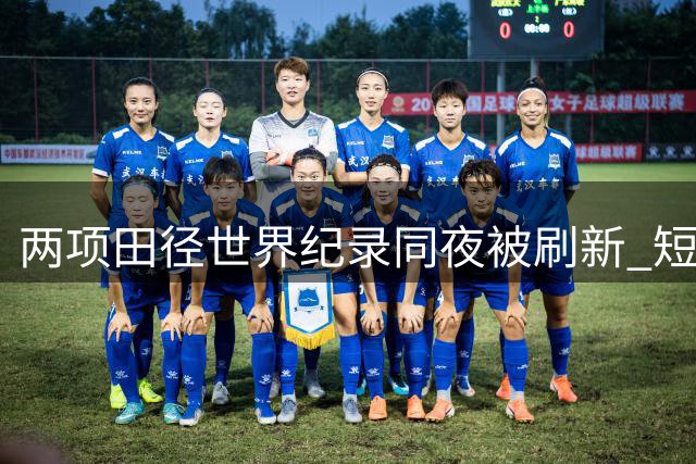 两项田径世界纪录同夜被刷新 短跨项目迎来历史性突破