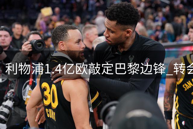 利物浦1.4亿欧敲定巴黎边锋 转会谈判进入尾声