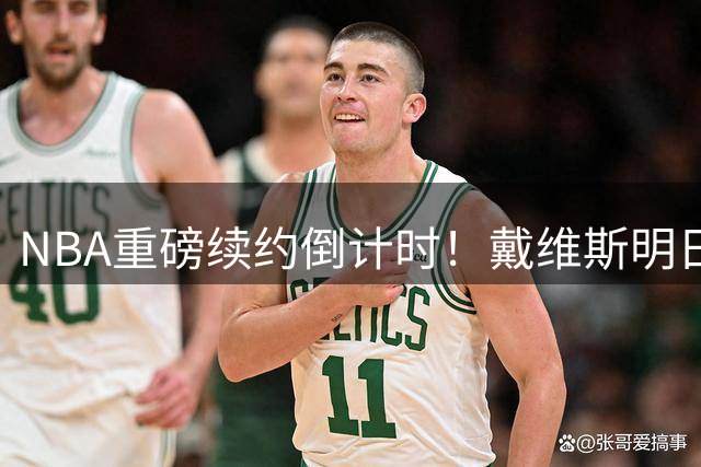 NBA重磅续约倒计时！戴维斯明日可签创纪录2.75亿天价合同
